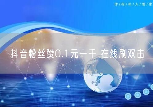 抖音粉丝赞0.1元一千 在线刷双击