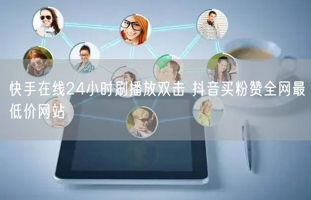 快手在线24小时刷播放双击 抖音买粉赞全网最低价网站