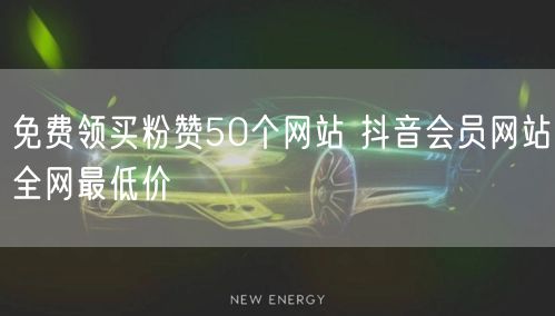 免费领买粉赞50个网站 抖音会员网站全网最低价
