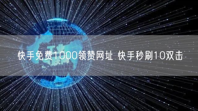 快手免费1000领赞网址 快手秒刷10双击