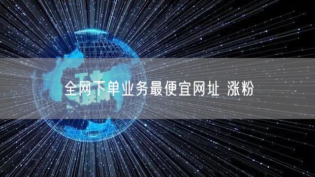 全网下单业务最便宜网址 涨粉