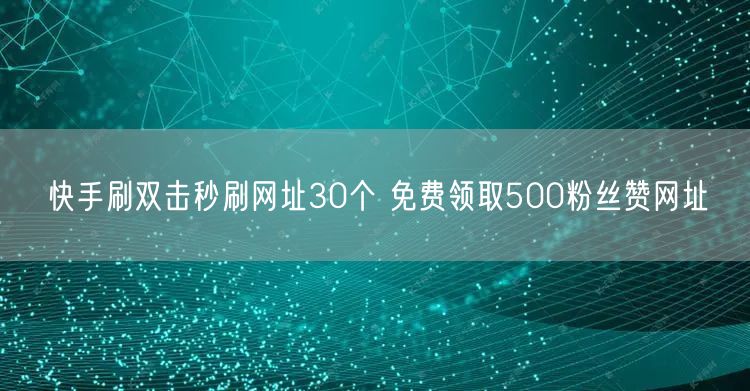 快手刷双击秒刷网址30个 免费领取500粉丝赞网址