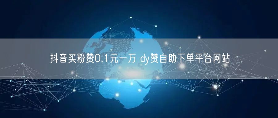 抖音买粉赞0.1元一万 dy赞自助下单平台网站