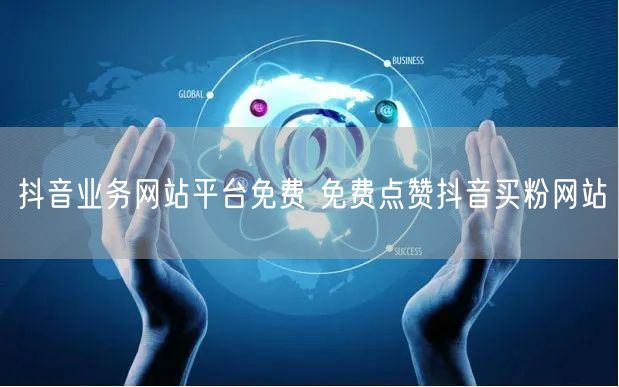抖音业务网站平台免费 免费点赞抖音买粉网站