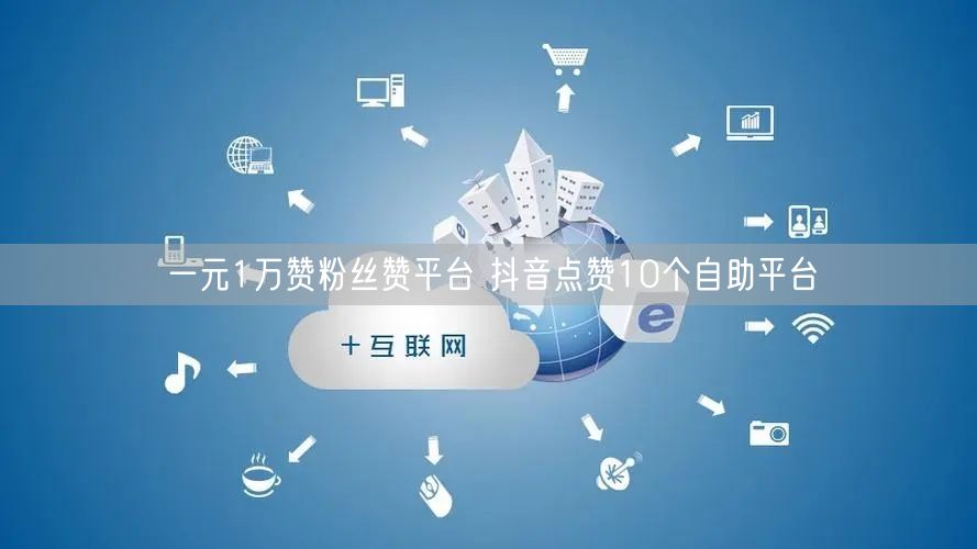 一元1万赞粉丝赞平台 抖音点赞10个自助平台