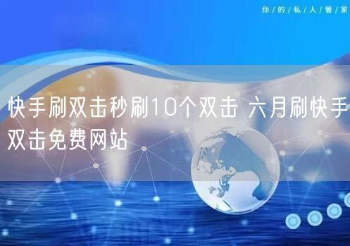 快手刷双击秒刷10个双击 六月刷快手双击免费网站