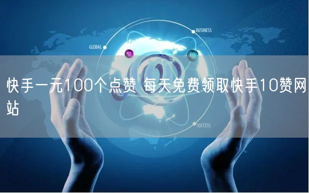 快手一元100个点赞 每天免费领取快手10赞网站