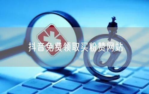 抖音免费领取买粉赞网站