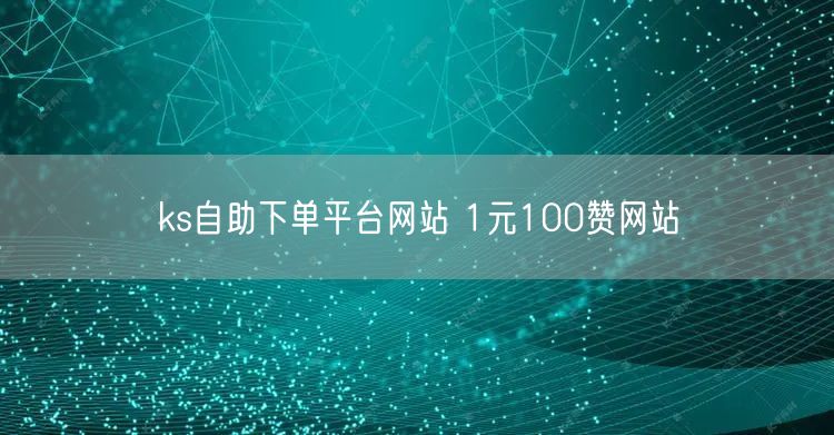 ks自助下单平台网站 1元100赞网站