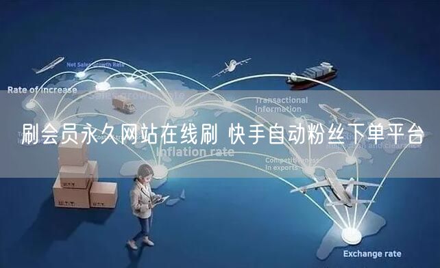 刷会员永久网站在线刷 快手自动粉丝下单平台
