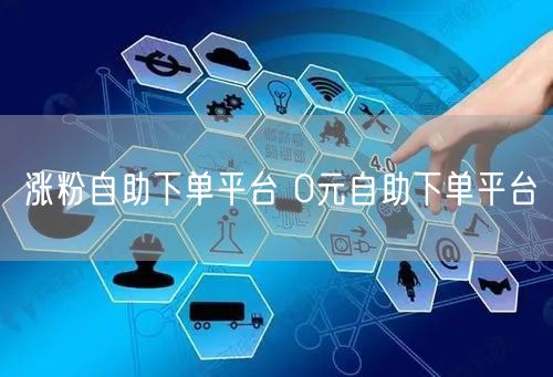 涨粉自助下单平台 0元自助下单平台