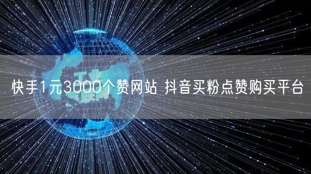快手1元3000个赞网站 抖音买粉点赞购买平台