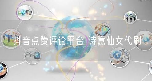 抖音点赞评论平台 诗意仙女代刷