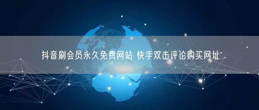 抖音刷会员永久免费网站 快手双击评论购买网址