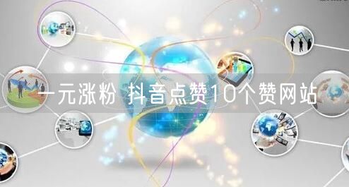 一元涨粉 抖音点赞10个赞网站