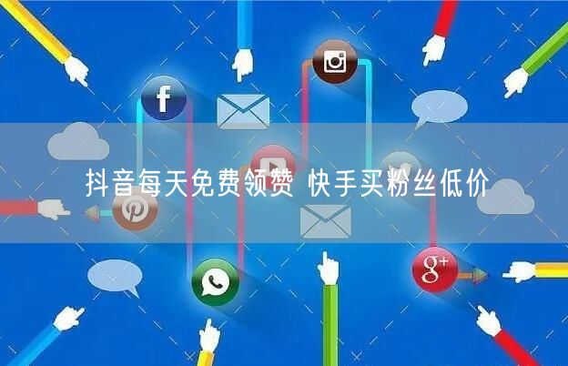 抖音每天免费领赞 快手买粉丝低价