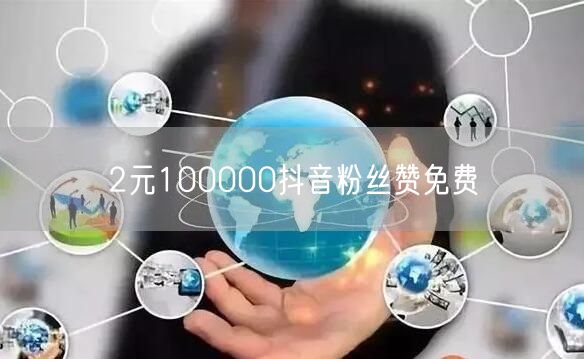 2元100000抖音粉丝赞免费