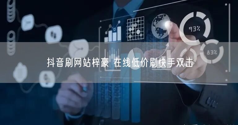 抖音刷网站梓豪 在线低价刷快手双击