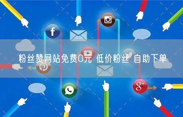 粉丝赞网站免费0元 低价粉丝 自助下单