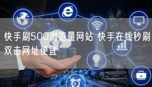 快手刷500浏览量网站 快手在线秒刷双击网址便宜