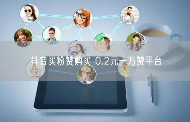 抖音买粉赞购买 0.2元一万赞平台