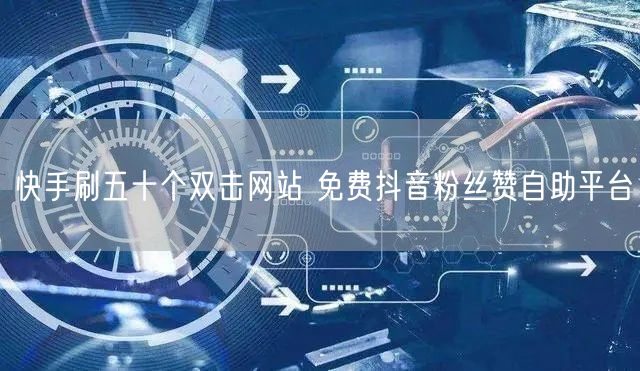 快手刷五十个双击网站 免费抖音粉丝赞自助平台