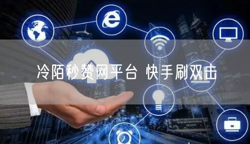 冷陌秒赞网平台 快手刷双击