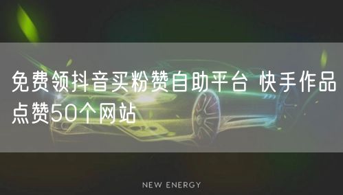 免费领抖音买粉赞自助平台 快手作品点赞50个网站