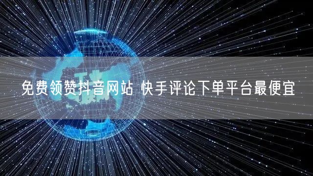免费领赞抖音网站 快手评论下单平台最便宜