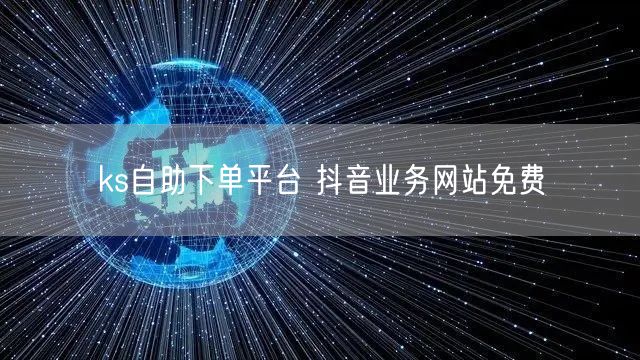 ks自助下单平台 抖音业务网站免费