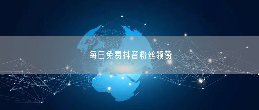 每日免费抖音粉丝领赞