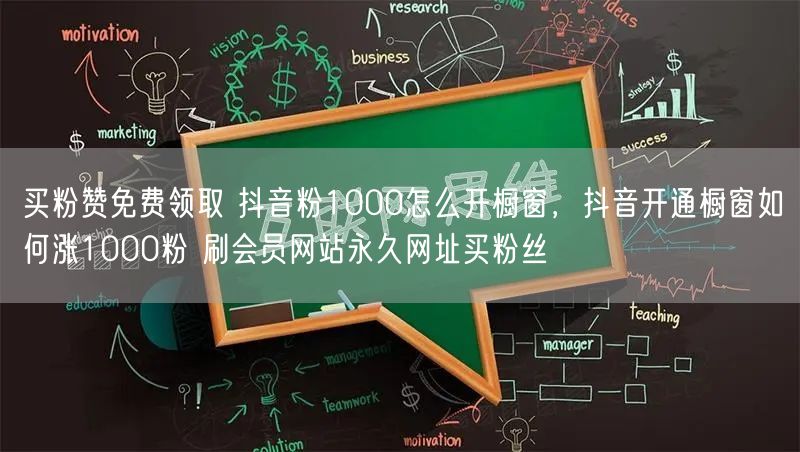 买粉赞免费领取 抖音粉1000怎么开橱窗，抖音开通橱窗如何涨1000粉 刷会员网站永久网址买粉丝