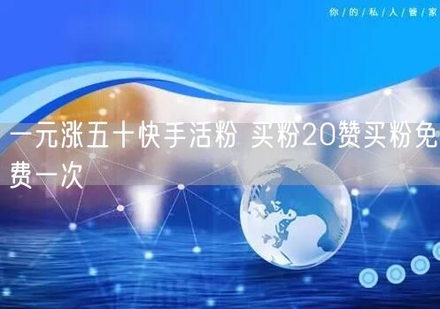 一元涨五十快手活粉 买粉20赞买粉免费一次