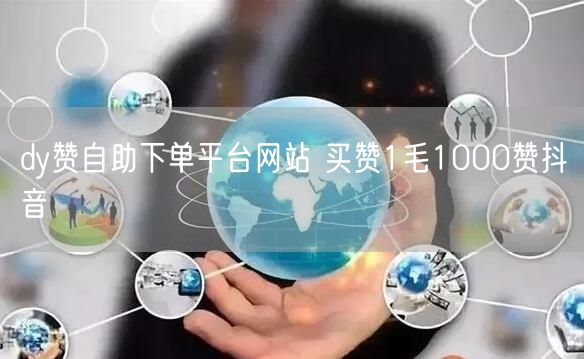 dy赞自助下单平台网站 买赞1毛1000赞抖音