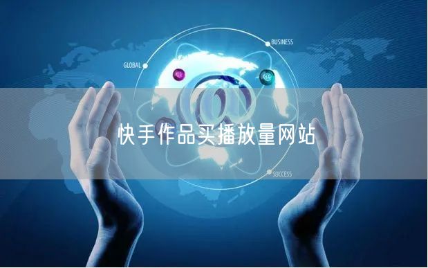 快手作品买播放量网站