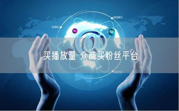 买播放量 众商买粉丝平台
