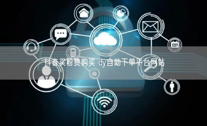 抖音买粉赞购买 dy自助下单平台网站