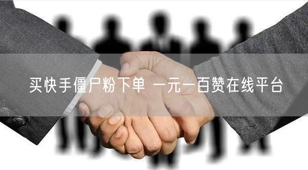 买快手僵尸粉下单 一元一百赞在线平台