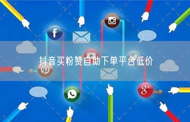 抖音买粉赞自助下单平台低价
