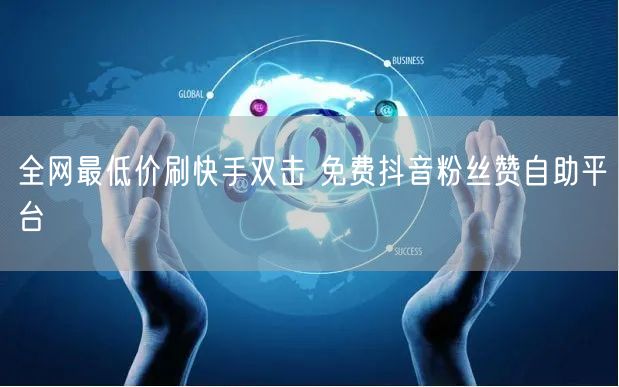 全网最低价刷快手双击 免费抖音粉丝赞自助平台