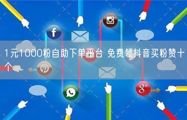 1元1000粉自助下单平台 免费领抖音买粉赞十个