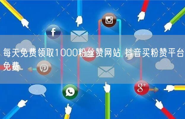 每天免费领取1000粉丝赞网站 抖音买粉赞平台免费