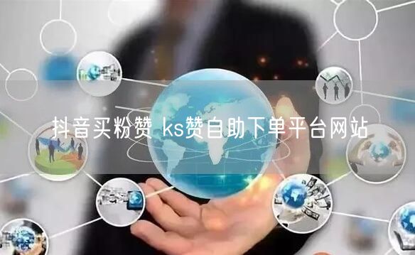 抖音买粉赞 ks赞自助下单平台网站