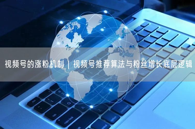 视频号的涨粉机制｜视频号推荐算法与粉丝增长底层逻辑