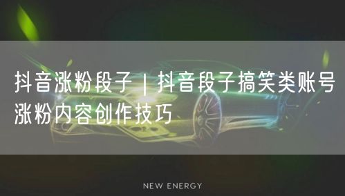 抖音涨粉段子｜抖音段子搞笑类账号涨粉内容创作技巧