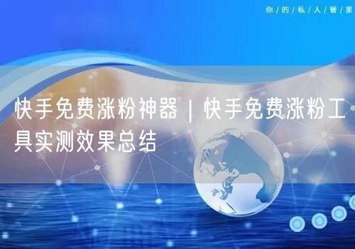 快手免费涨粉神器｜快手免费涨粉工具实测效果总结