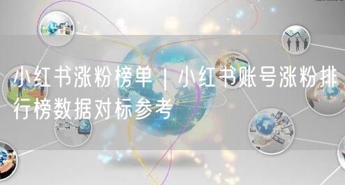 小红书涨粉榜单｜小红书账号涨粉排行榜数据对标参考