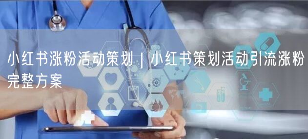 小红书涨粉活动策划｜小红书策划活动引流涨粉完整方案