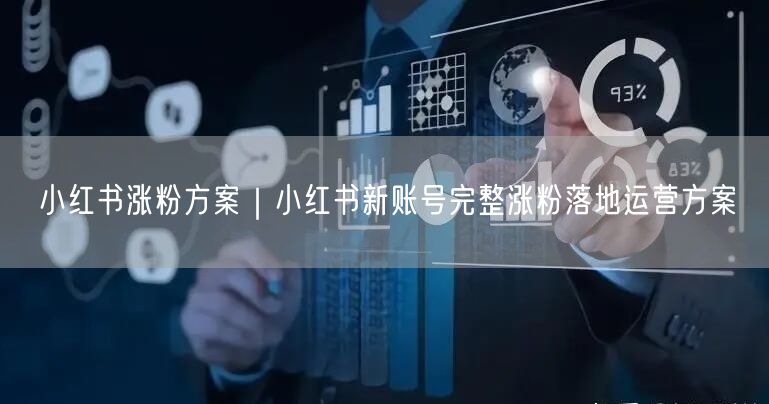 小红书涨粉方案｜小红书新账号完整涨粉落地运营方案