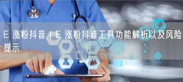 E 涨粉抖音｜E 涨粉抖音工具功能解析以及风险提示